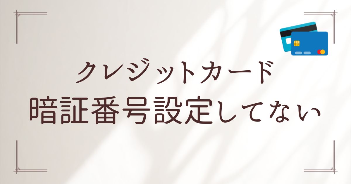 クレジットカード暗証番号設定してない